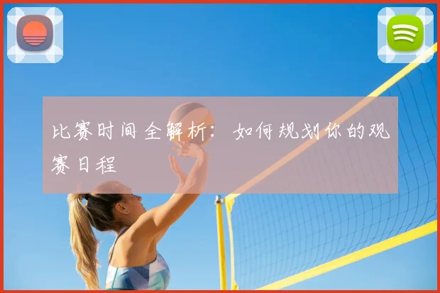 比赛时间全解析：如何规划你的观赛日程