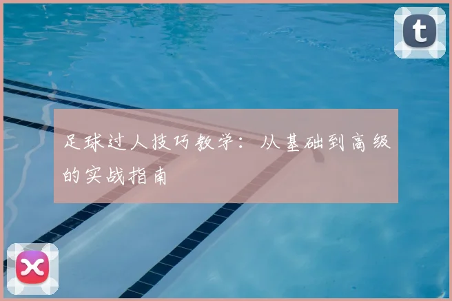 足球过人技巧教学：从基础到高级的实战指南