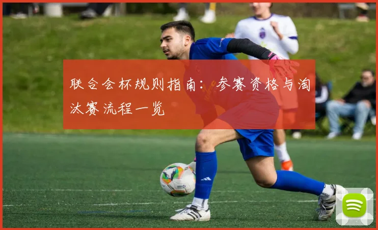 联合会杯规则指南：参赛资格与淘汰赛流程一览