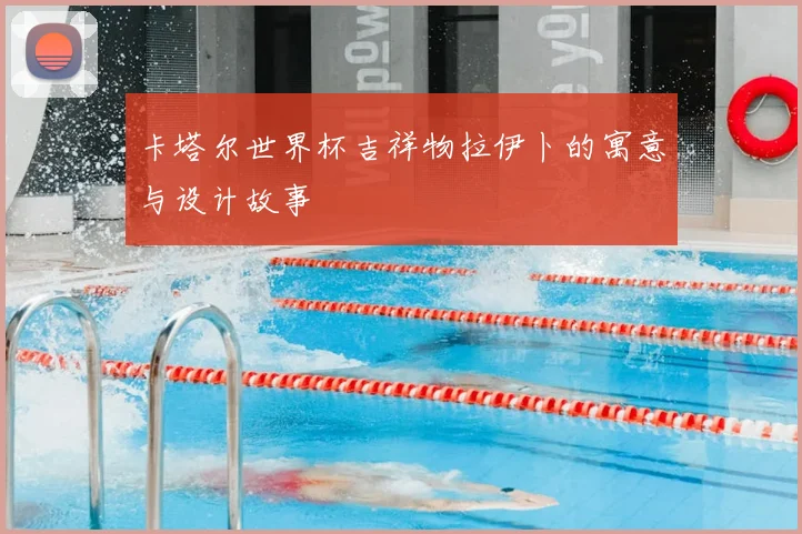 卡塔尔世界杯吉祥物拉伊卜的寓意与设计故事