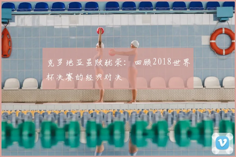 克罗地亚虽败犹荣：回顾2018世界杯决赛的经典对决