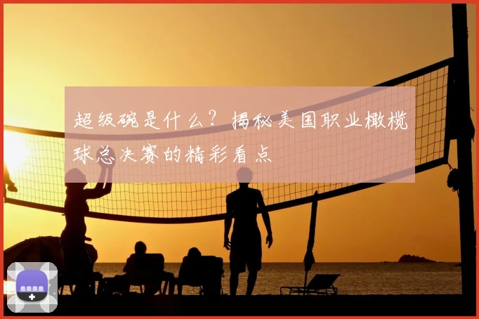 超级碗是什么？揭秘美国职业橄榄球总决赛的精彩看点