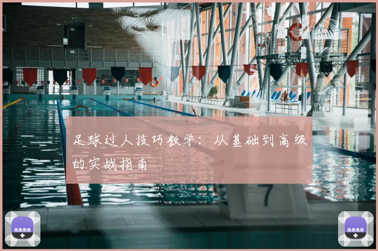 足球过人技巧教学：从基础到高级的实战指南